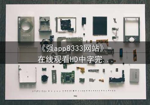 《强app8333网站》- 在线观看HD中字完整无删 - 当你的手机开始操控你的命运